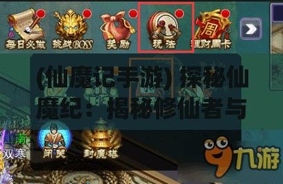 (仙魔记手游) 探秘仙魔纪：揭秘修仙者与魔界的冥冥之战，揭开时间的帷幕，一段史诗的开始。